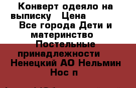 Конверт-одеяло на выписку › Цена ­ 2 300 - Все города Дети и материнство » Постельные принадлежности   . Ненецкий АО,Нельмин Нос п.